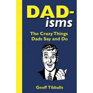 Dad-isms: The Crazy Things Dads Say and Do