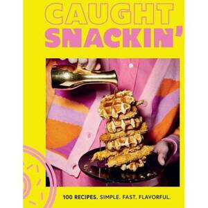 Caught Snackin' : More Than 100 Recipes for Any Occasion